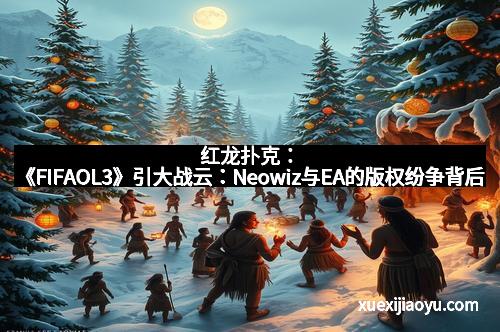 红龙扑克：《FIFAOL3》引大战云：Neowiz与EA的版权纷争背后