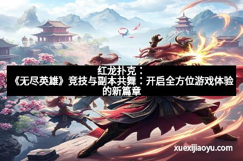 红龙扑克：《无尽英雄》竞技与副本共舞：开启全方位游戏体验的新篇章